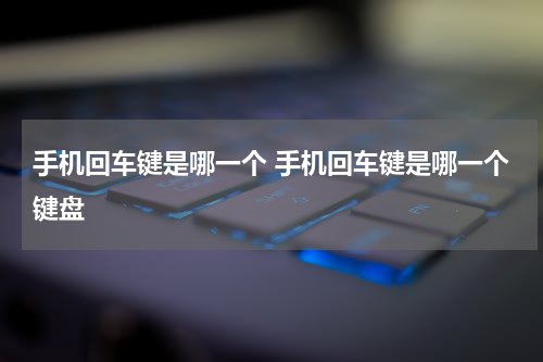 手机回车键是哪一个 手机回车键是哪一个键盘