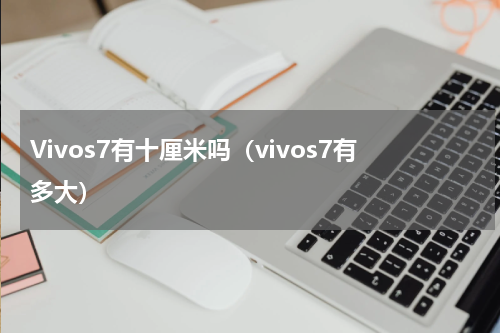 Vivos7有十厘米吗（vivos7有多大）