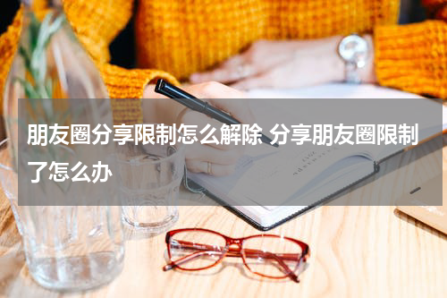朋友圈分享限制怎么解除 分享朋友圈限制了怎么办