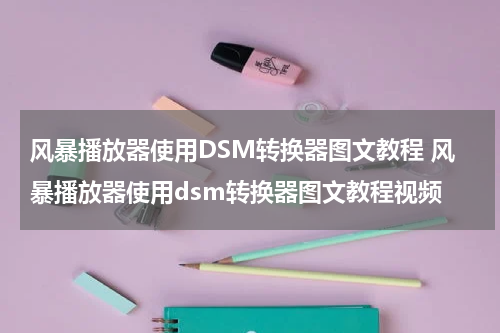 风暴播放器使用DSM转换器图文教程 风暴播放器使用dsm转换器图文教程视频