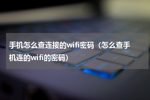 手机怎么查连接的wifi密码（怎么查手机连的wifi的密码）