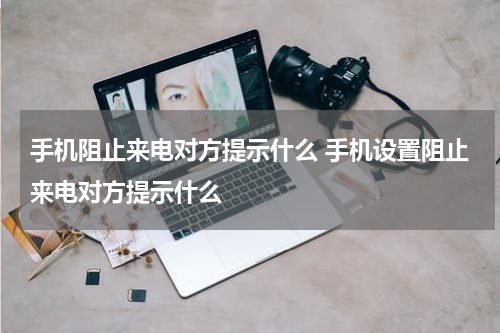 手机阻止来电对方提示什么 手机设置阻止来电对方提示什么
