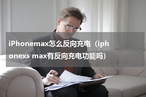 iPhonemax怎么反向充电（iphonexs max有反向充电功能吗）