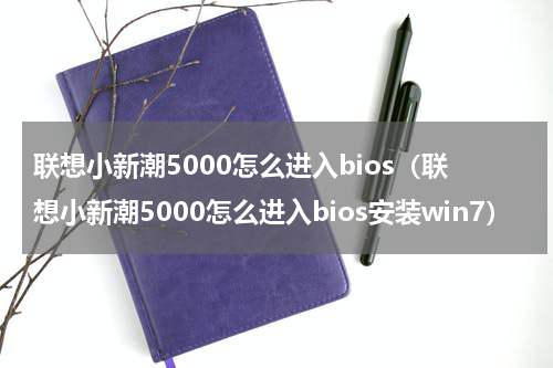 联想小新潮5000怎么进入bios（联想小新潮5000怎么进入bios安装win7）