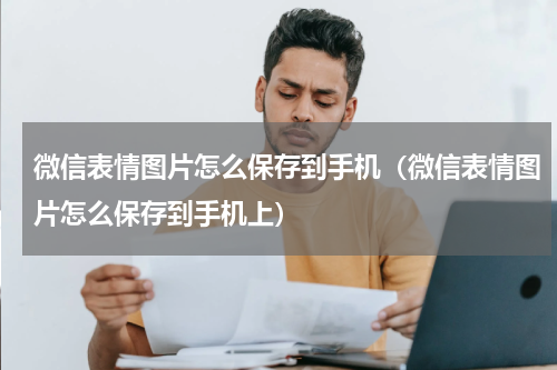 微信表情图片怎么保存到手机（微信表情图片怎么保存到手机上）