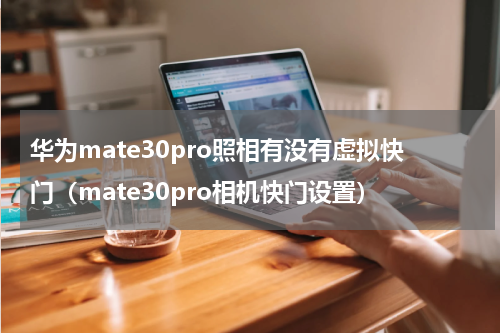 华为mate30pro照相有没有虚拟快门（mate30pro相机快门设置）