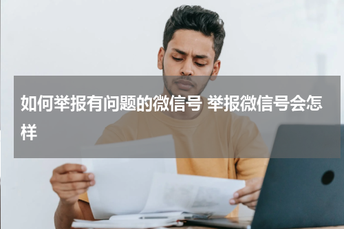 如何举报有问题的微信号 举报微信号会怎样