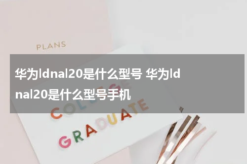 华为ldnal20是什么型号 华为ldnal20是什么型号手机