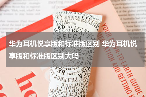 华为耳机悦享版和标准版区别 华为耳机悦享版和标准版区别大吗