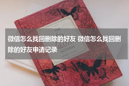 微信怎么找回删除的好友 微信怎么找回删除的好友申请记录