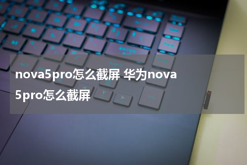 nova5pro怎么截屏 华为nova5pro怎么截屏