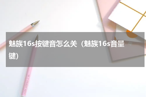 魅族16s按键音怎么关（魅族16s音量键）