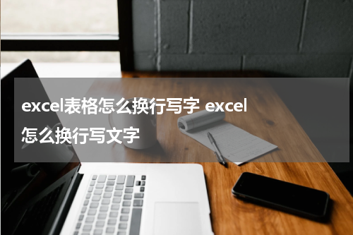 excel表格怎么换行写字 excel怎么换行写文字