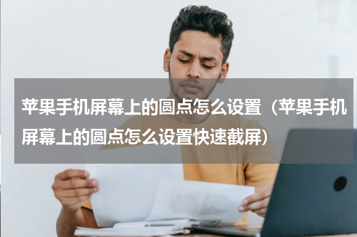 苹果手机屏幕上的圆点怎么设置（苹果手机屏幕上的圆点怎么设置快速截屏）