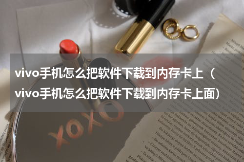 vivo手机怎么把软件下载到内存卡上（vivo手机怎么把软件下载到内存卡上面）