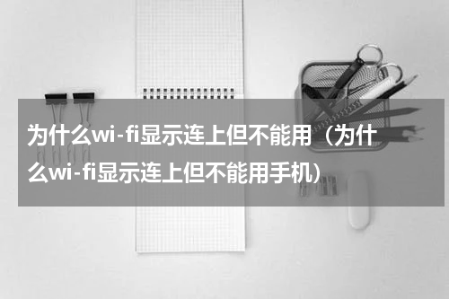 为什么wi-fi显示连上但不能用（为什么wi-fi显示连上但不能用手机）
