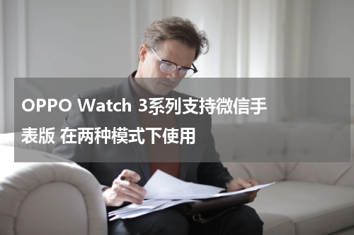 OPPO Watch 3系列支持微信手表版 在两种模式下使用