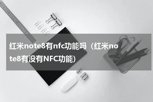 红米note8有nfc功能吗（红米note8有没有NFC功能）