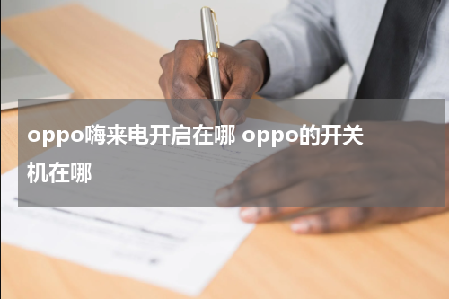 oppo嗨来电开启在哪 oppo的开关机在哪