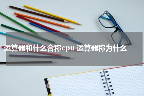 运算器和什么合称cpu 运算器称为什么