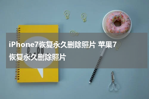 iPhone7恢复永久删除照片 苹果7恢复永久删除照片