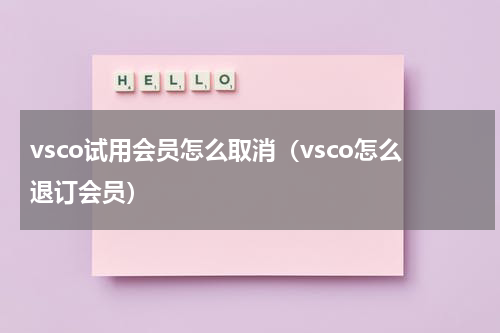 vsco试用会员怎么取消（vsco怎么退订会员）