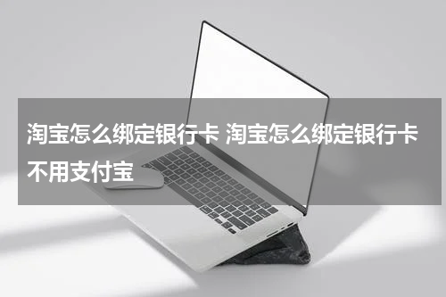淘宝怎么绑定银行卡 淘宝怎么绑定银行卡不用支付宝
