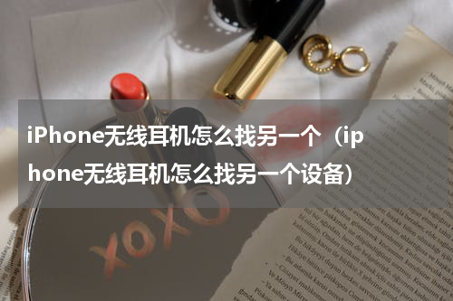 iPhone无线耳机怎么找另一个（iphone无线耳机怎么找另一个设备）
