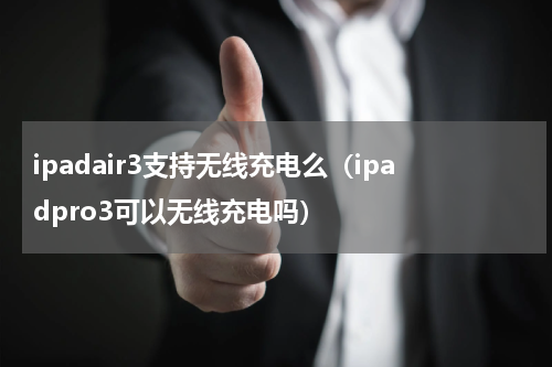 ipadair3支持无线充电么（ipadpro3可以无线充电吗）
