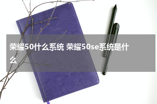 荣耀50什么系统 荣耀50se系统是什么