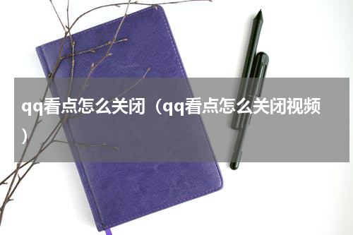 qq看点怎么关闭（qq看点怎么关闭视频）