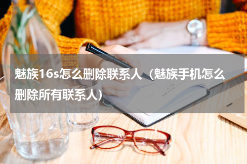魅族16s怎么删除联系人（魅族手机怎么删除所有联系人）