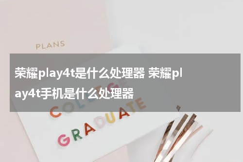 荣耀play4t是什么处理器 荣耀play4t手机是什么处理器