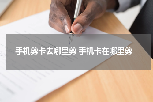 手机剪卡去哪里剪 手机卡在哪里剪