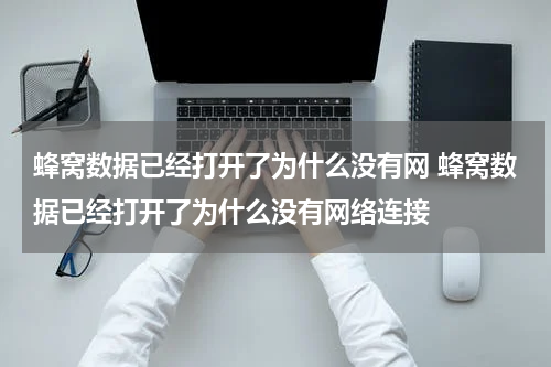 蜂窝数据已经打开了为什么没有网 蜂窝数据已经打开了为什么没有网络连接