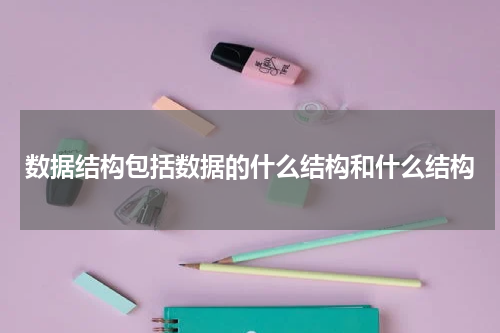 数据结构包括数据的什么结构和什么结构