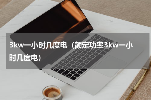 3kw一小时几度电（额定功率3kw一小时几度电）