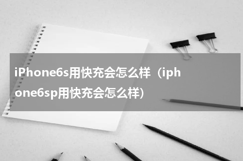 iPhone6s用快充会怎么样（iphone6sp用快充会怎么样）