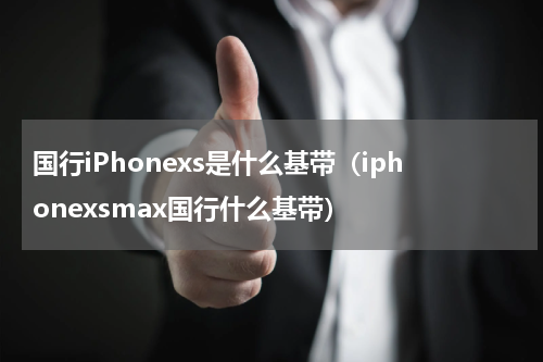 国行iPhonexs是什么基带（iphonexsmax国行什么基带）