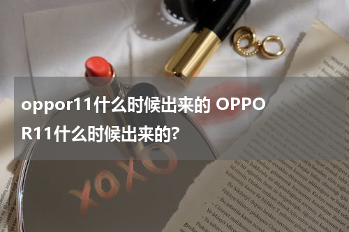oppor11什么时候出来的 OPPOR11什么时候出来的?