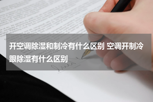 开空调除湿和制冷有什么区别 空调开制冷跟除湿有什么区别