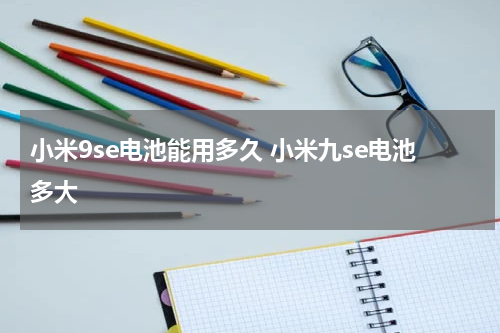 小米9se电池能用多久 小米九se电池多大