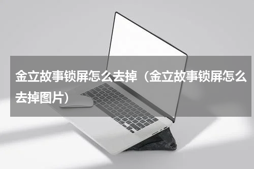 金立故事锁屏怎么去掉（金立故事锁屏怎么去掉图片）