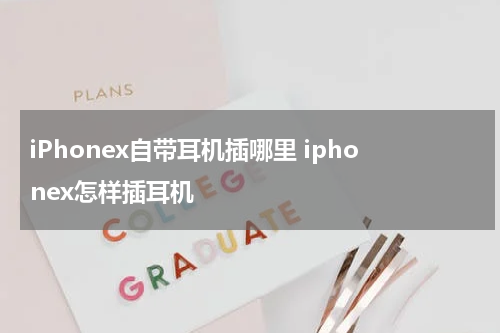 iPhonex自带耳机插哪里 iphonex怎样插耳机