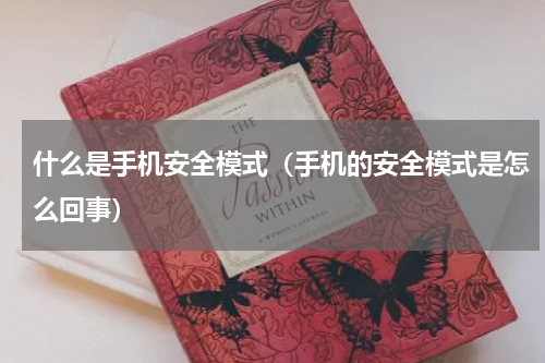 什么是手机安全模式（手机的安全模式是怎么回事）