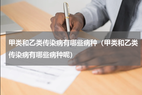 甲类和乙类传染病有哪些病种（甲类和乙类传染病有哪些病种呢）