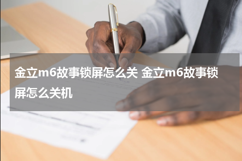 金立m6故事锁屏怎么关 金立m6故事锁屏怎么关机
