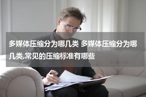 多媒体压缩分为哪几类 多媒体压缩分为哪几类,常见的压缩标准有哪些
