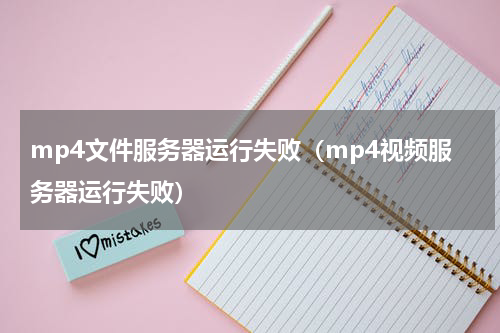 mp4文件服务器运行失败（mp4视频服务器运行失败）