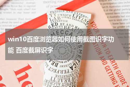 win10百度浏览器如何使用截图识字功能 百度截屏识字